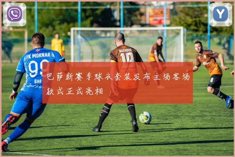 巴萨新赛季球衣套装发布主场客场款式正式亮相