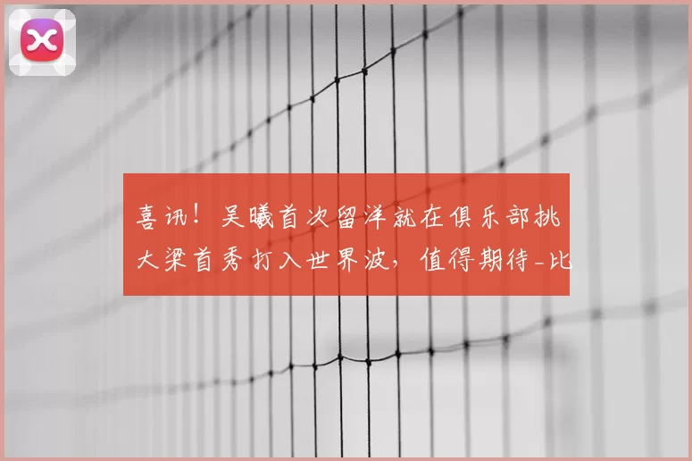 喜讯！吴曦首次留洋就在俱乐部挑大梁首秀打入世界波，值得期待_比赛_申花队_中超