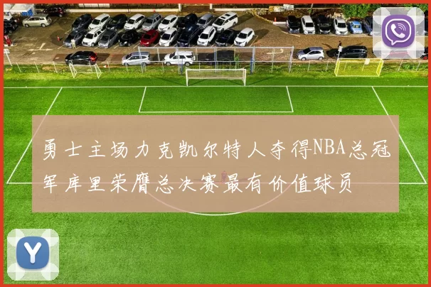 勇士主场力克凯尔特人夺得NBA总冠军库里荣膺总决赛最有价值球员