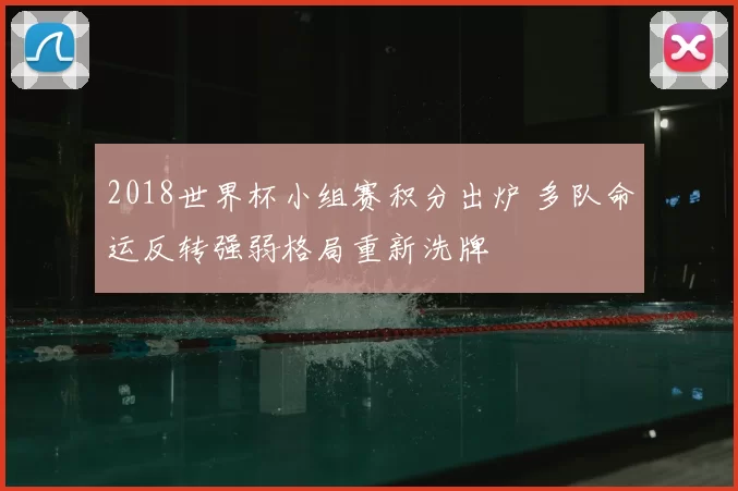 2018世界杯小组赛积分出炉 多队命运反转强弱格局重新洗牌