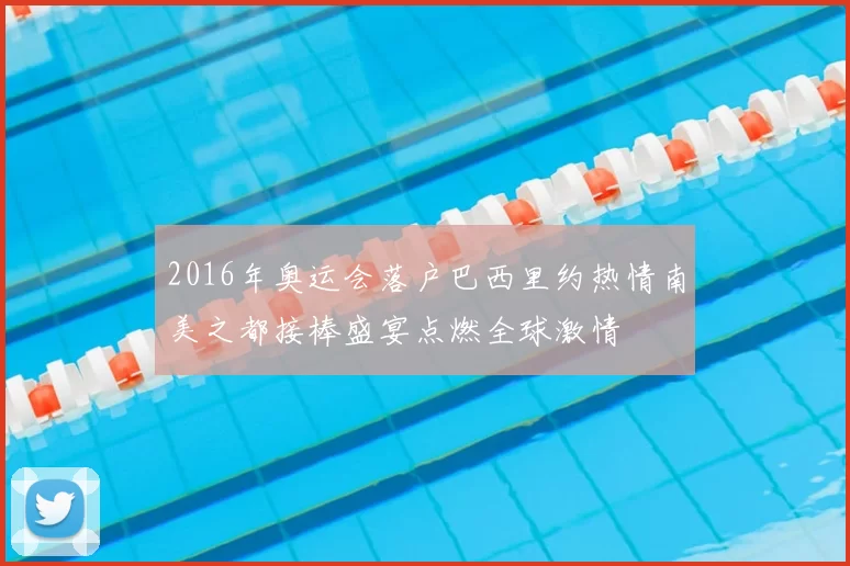 2016年奥运会落户巴西里约热情南美之都接棒盛宴点燃全球激情