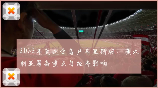 2032年奥运会落户布里斯班，澳大利亚筹备重点与经济影响