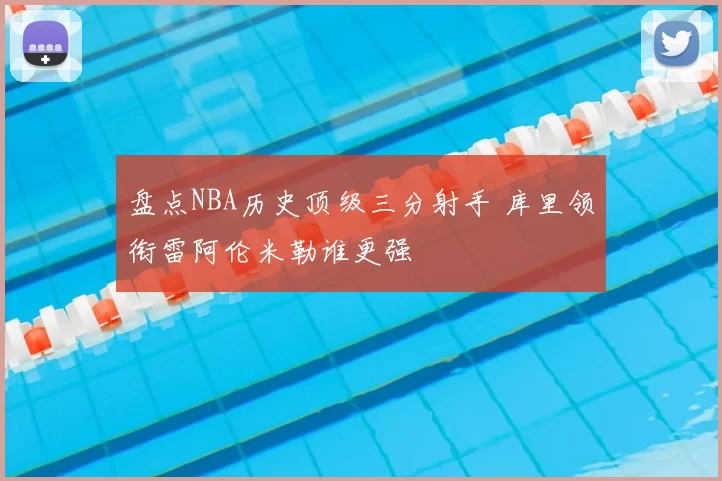 盘点NBA历史顶级三分射手 库里领衔雷阿伦米勒谁更强