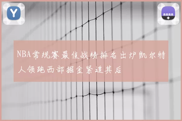 NBA常规赛最佳战绩排名出炉凯尔特人领跑西部掘金紧追其后