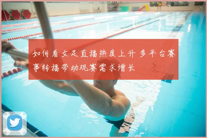 如何看女足直播热度上升 多平台赛事转播带动观赛需求增长