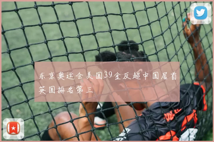 东京奥运会美国39金反超中国居首英国排名第三