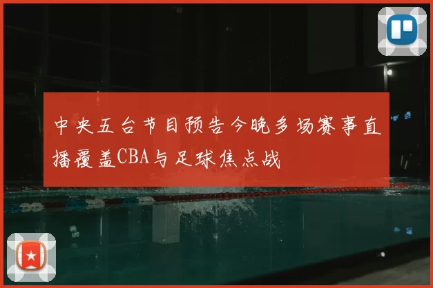 中央五台节目预告今晚多场赛事直播覆盖CBA与足球焦点战