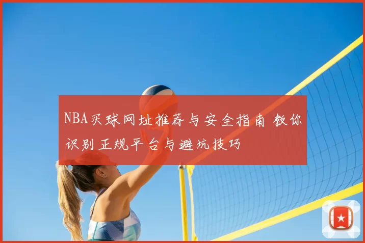 NBA买球网址推荐与安全指南 教你识别正规平台与避坑技巧