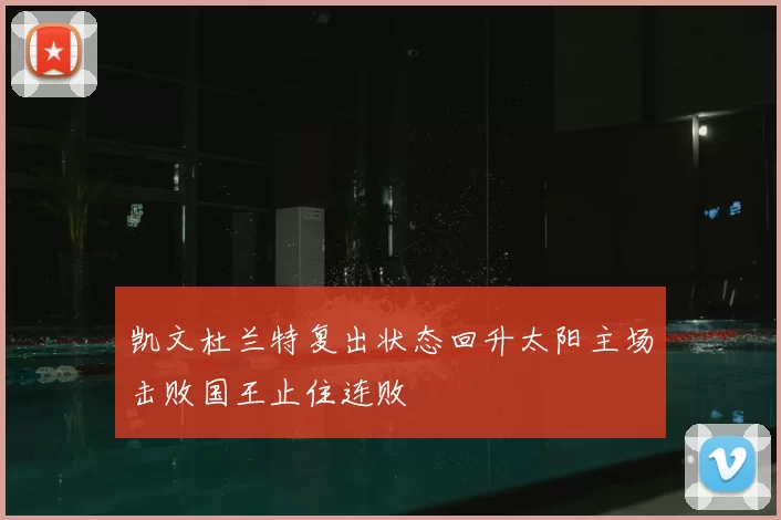 凯文杜兰特复出状态回升太阳主场击败国王止住连败