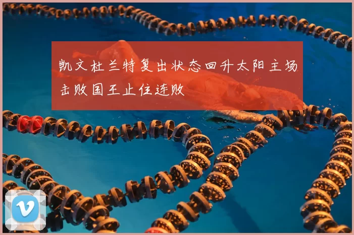 凯文杜兰特复出状态回升太阳主场击败国王止住连败