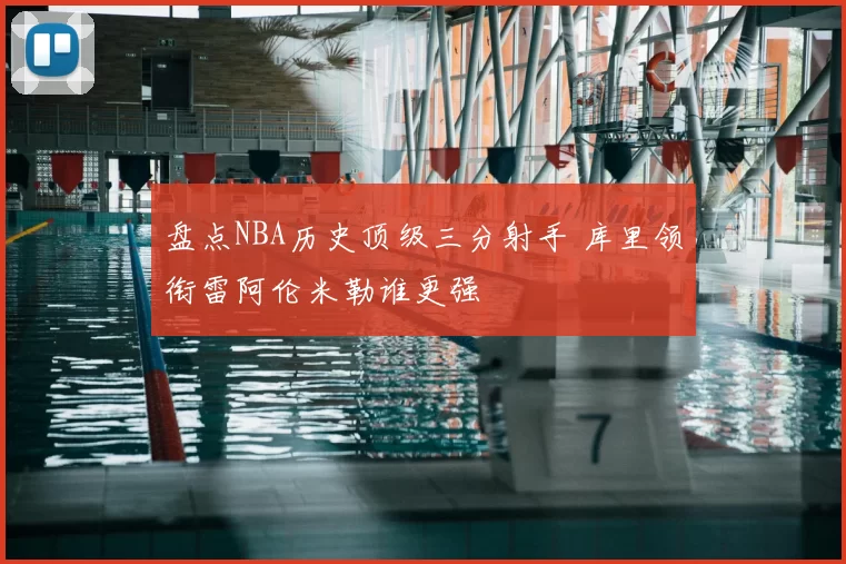 盘点NBA历史顶级三分射手 库里领衔雷阿伦米勒谁更强