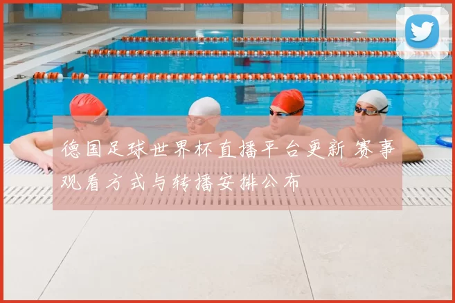 德国足球世界杯直播平台更新 赛事观看方式与转播安排公布