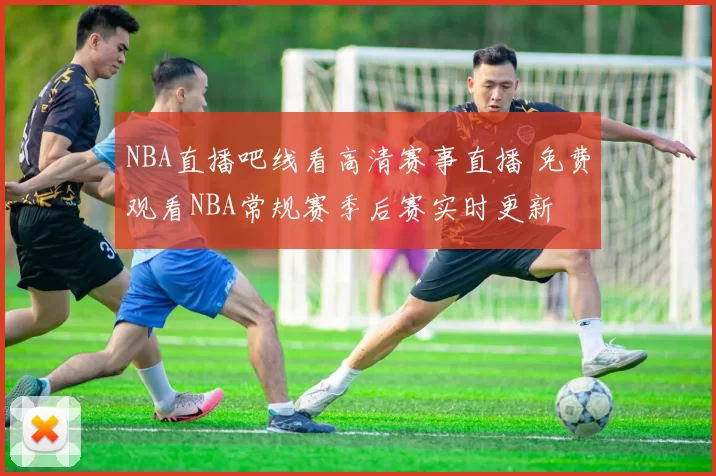 NBA直播吧线看高清赛事直播 免费观看NBA常规赛季后赛实时更新