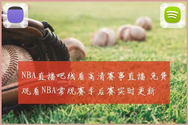 NBA直播吧线看高清赛事直播 免费观看NBA常规赛季后赛实时更新