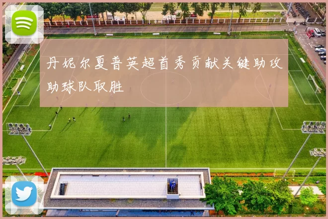 丹妮尔夏普英超首秀贡献关键助攻助球队取胜