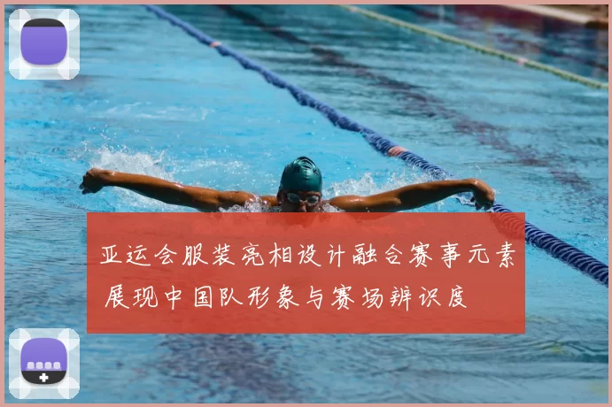 亚运会服装亮相设计融合赛事元素 展现中国队形象与赛场辨识度