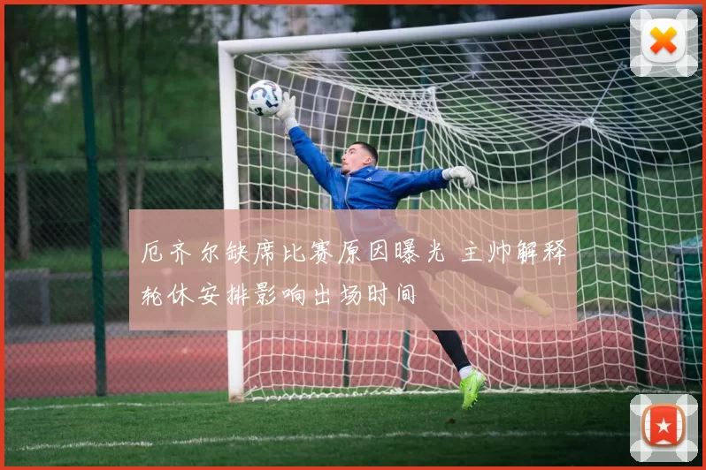 厄齐尔缺席比赛原因曝光 主帅解释轮休安排影响出场时间