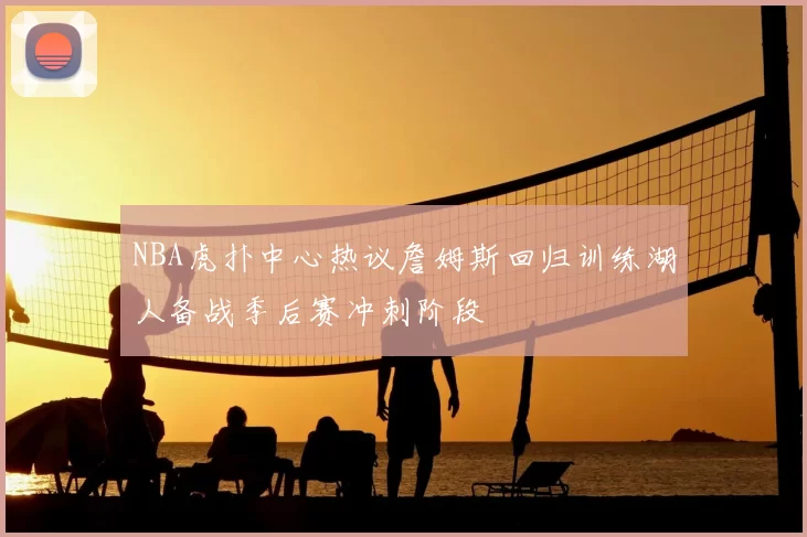 NBA虎扑中心热议詹姆斯回归训练湖人备战季后赛冲刺阶段