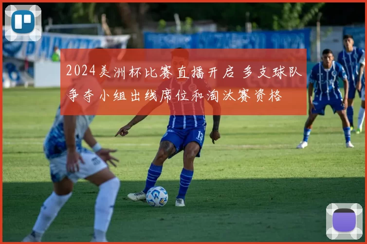 2024美洲杯比赛直播开启 多支球队争夺小组出线席位和淘汰赛资格
