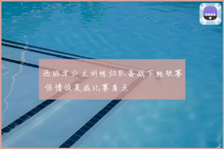 西班牙公主训练归队备战下轮联赛 伤情恢复成比赛看点