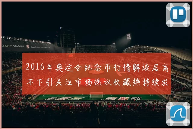 2016年奥运会纪念币行情解读居高不下引关注市场热议收藏热持续发酵