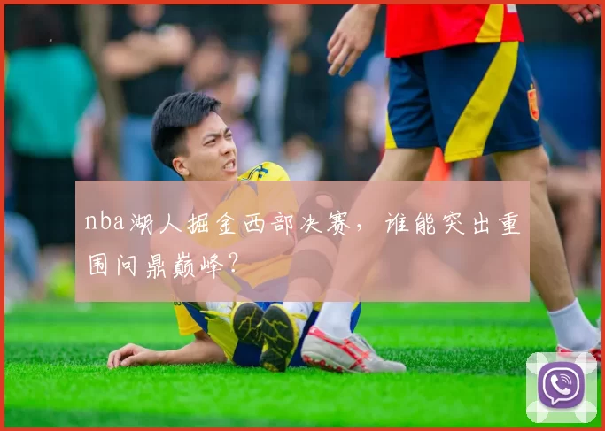 nba湖人掘金西部决赛，谁能突出重围问鼎巅峰？