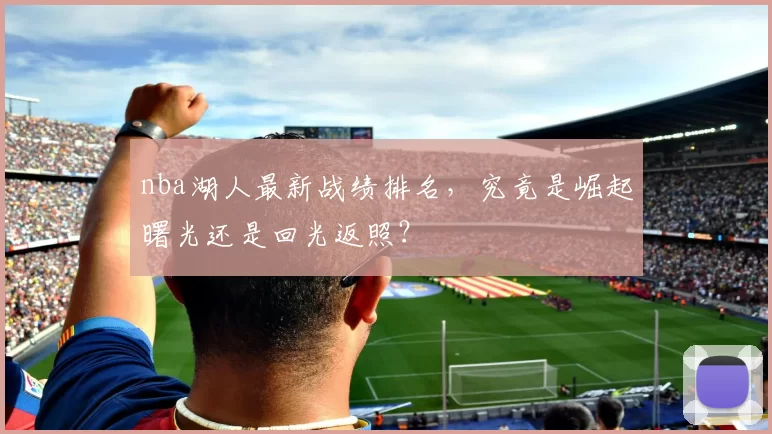 nba湖人最新战绩排名，究竟是崛起曙光还是回光返照？