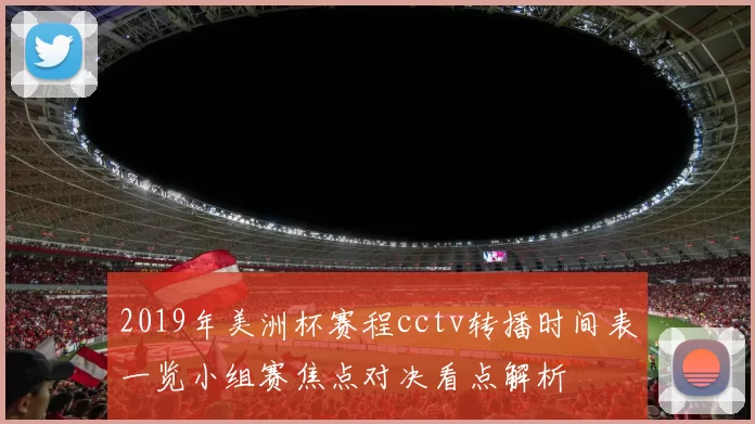 2019年美洲杯赛程cctv转播时间表一览小组赛焦点对决看点解析