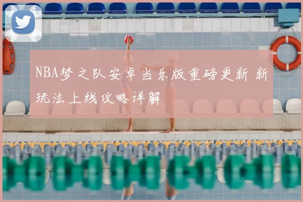 NBA梦之队安卓当乐版重磅更新 新玩法上线攻略详解