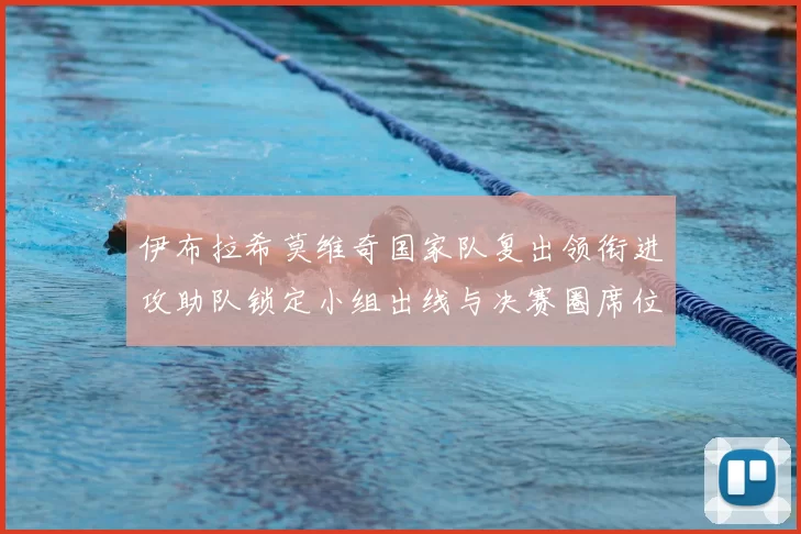 伊布拉希莫维奇国家队复出领衔进攻助队锁定小组出线与决赛圈席位