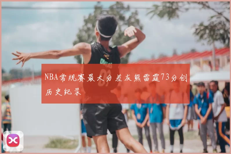 NBA常规赛最大分差灰熊雷霆73分创历史纪录