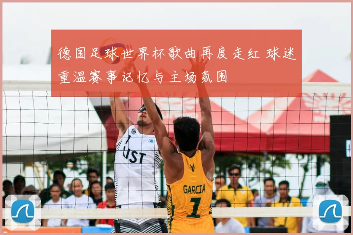 德国足球世界杯歌曲再度走红 球迷重温赛事记忆与主场氛围