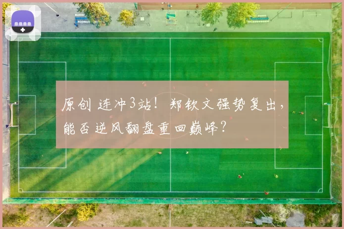 原创 连冲3站！郑钦文强势复出，能否逆风翻盘重回巅峰？