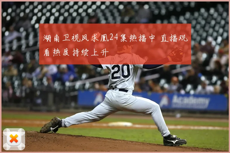 湖南卫视凤求凰24集热播中 直播观看热度持续上升