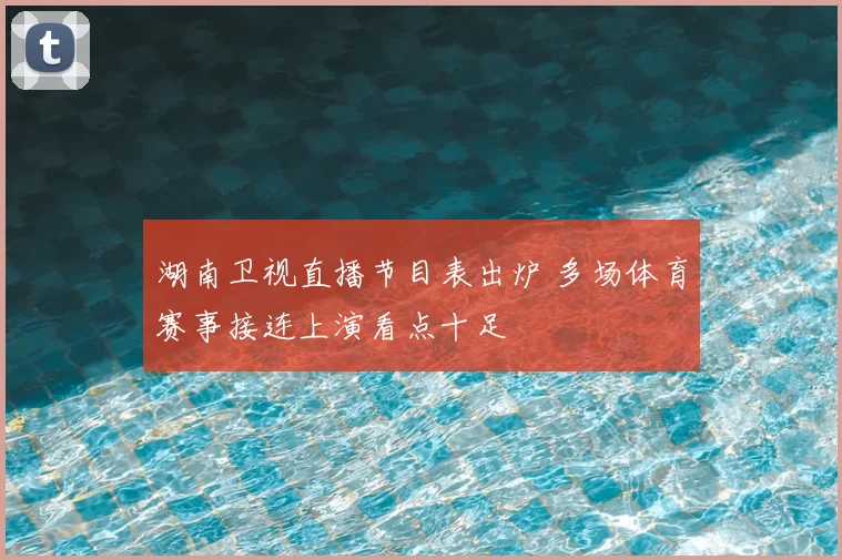 湖南卫视直播节目表出炉 多场体育赛事接连上演看点十足