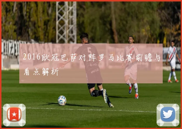 2016欧冠巴萨对阵罗马比赛前瞻与看点解析