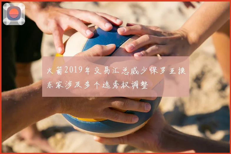 火箭2019年交易汇总威少保罗互换东家涉及多个选秀权调整
