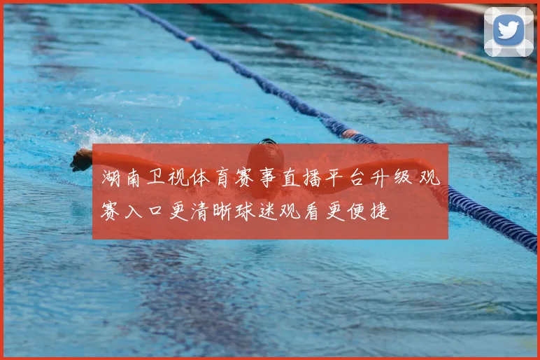 湖南卫视体育赛事直播平台升级 观赛入口更清晰球迷观看更便捷