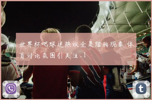 世界杯吧球迷热议全是赌狗现象 体育讨论氛围引关注_1