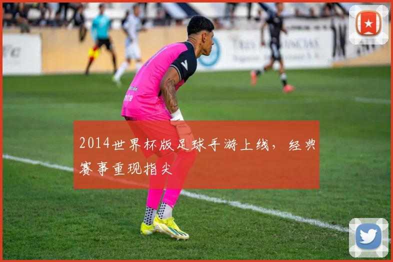 2014世界杯版足球手游上线，经典赛事重现指尖