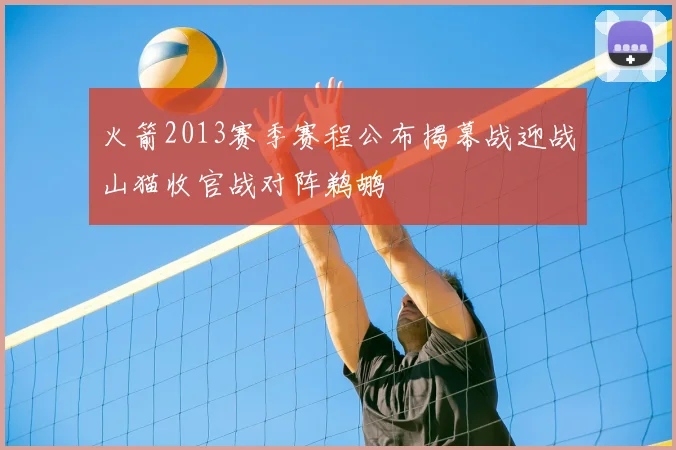 火箭2013赛季赛程公布揭幕战迎战山猫收官战对阵鹈鹕