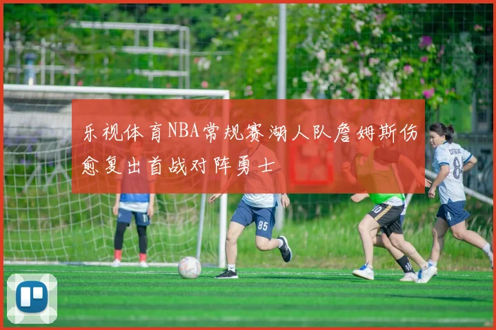乐视体育NBA常规赛湖人队詹姆斯伤愈复出首战对阵勇士