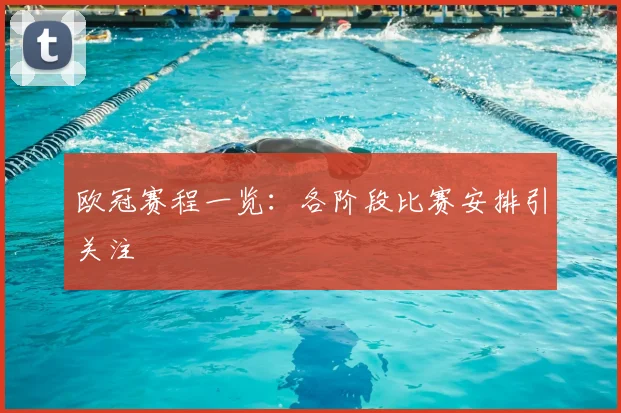 欧冠赛程一览：各阶段比赛安排引关注