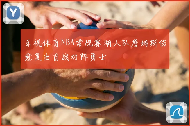 乐视体育NBA常规赛湖人队詹姆斯伤愈复出首战对阵勇士