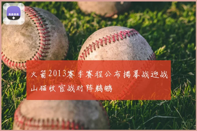 火箭2013赛季赛程公布揭幕战迎战山猫收官战对阵鹈鹕