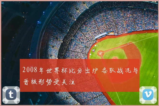 2008年世界杯比分出炉 各队战况与晋级形势受关注
